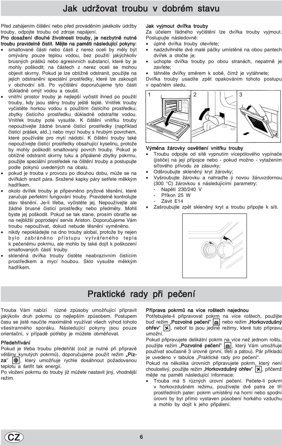 Mějte na paměti následující pokyny: smaltované části nebo části z nerez oceli by měly být omývány pouze teplou vodou, bez použití jakýchkoliv brusných prášků nebo agresivních substancí, které by je