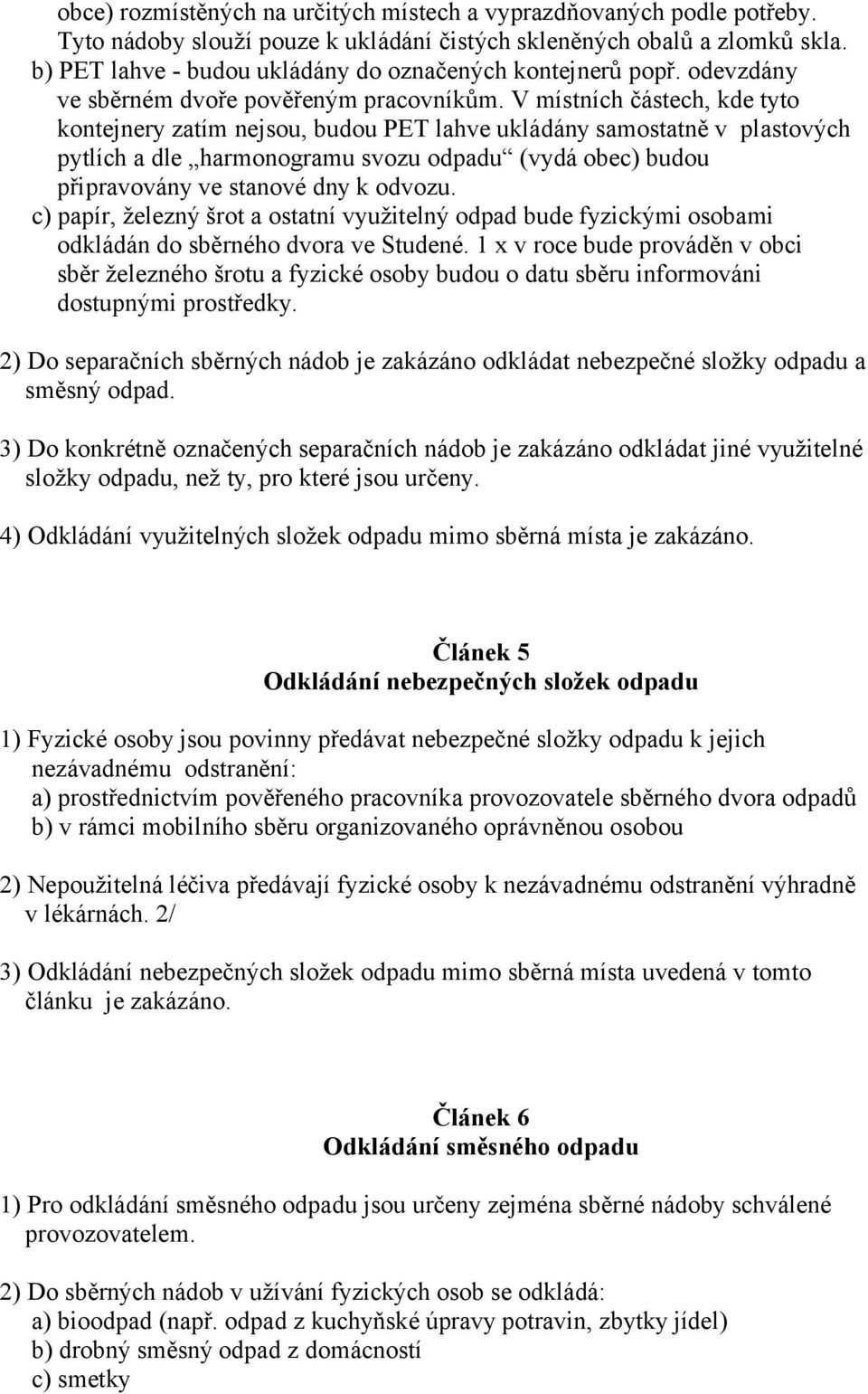 V místních částech, kde tyto kontejnery zatím nejsou, budou PET lahve ukládány samostatně v plastových pytlích a dle harmonogramu svozu odpadu (vydá obec) budou připravovány ve stanové dny k odvozu.