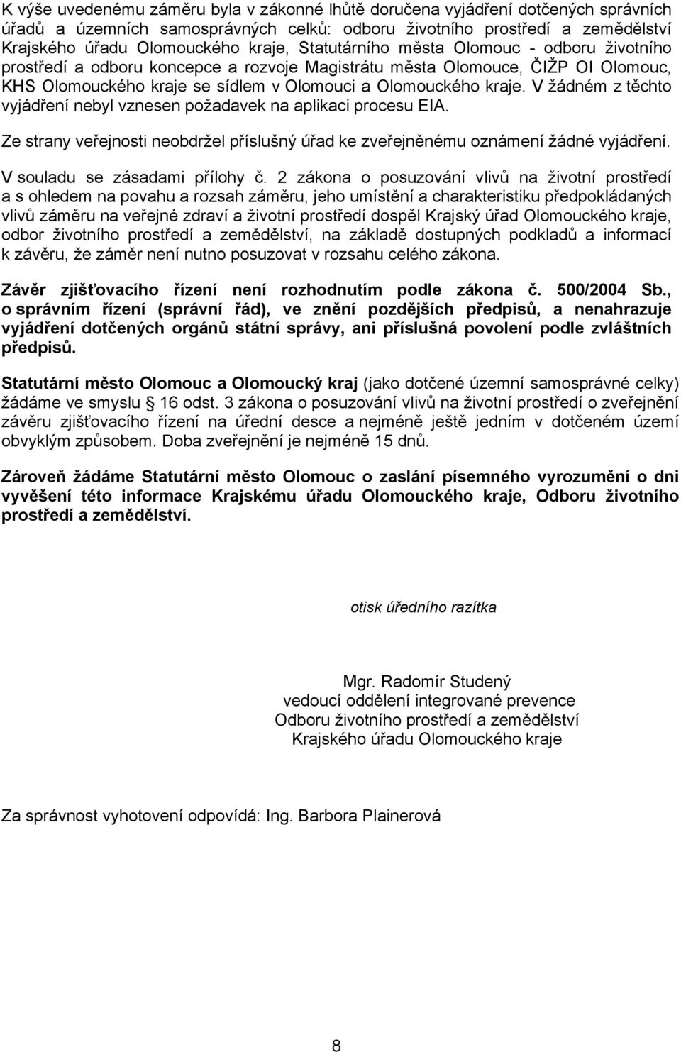 V žádném z těchto vyjádření nebyl vznesen požadavek na aplikaci procesu EIA. Ze strany veřejnosti neobdržel příslušný úřad ke zveřejněnému oznámení žádné vyjádření. V souladu se zásadami přílohy č.