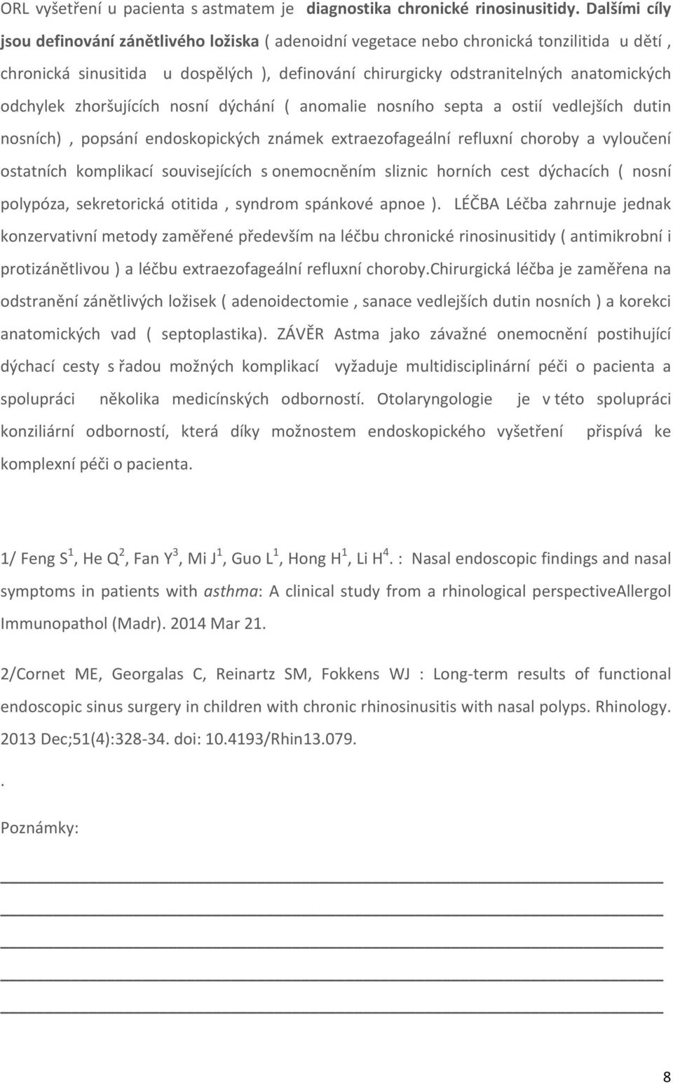 zhoršujících nosní dýchání ( anomalie nosního septa a ostií vedlejších dutin nosních), popsání endoskopických známek extraezofageální refluxní choroby a vyloučení ostatních komplikací souvisejících