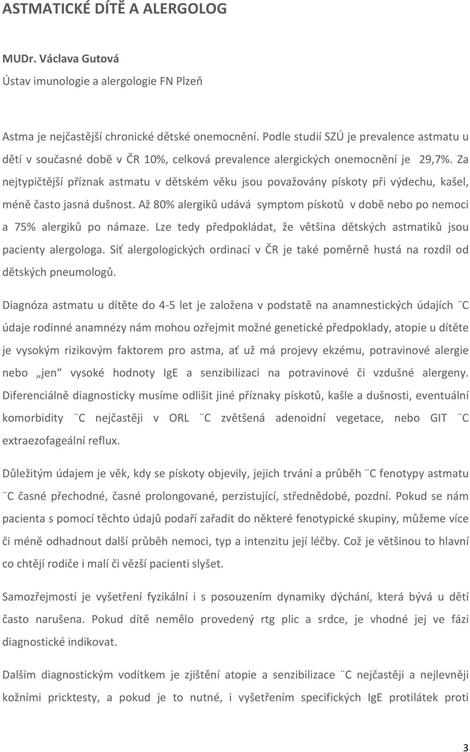 Za nejtypičtější příznak astmatu v dětském věku jsou považovány pískoty při výdechu, kašel, méněčastojasnádušnost.až80alergikůudávásymptompískotůvdoběneboponemoci a 75 alergiků po námaze.