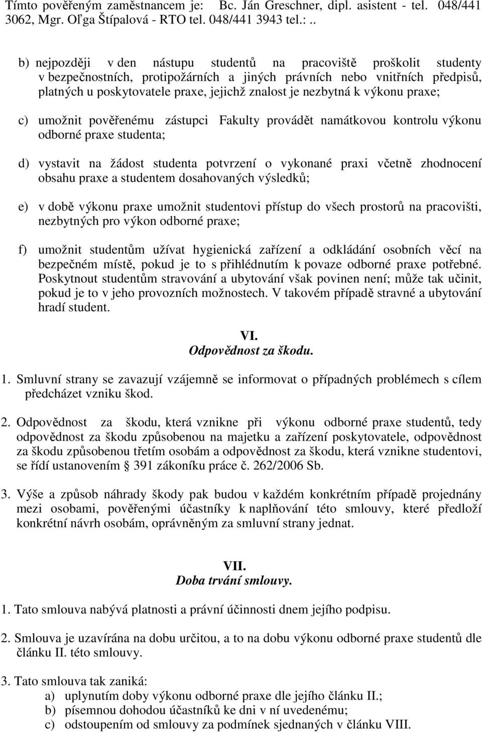 . b) nejpozději v den nástupu studentů na pracoviště proškolit studenty v bezpečnostních, protipožárních a jiných právních nebo vnitřních předpisů, platných u poskytovatele praxe, jejichž znalost je