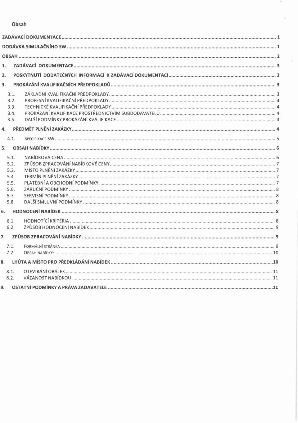 PŘEDMĚT PLNĚNÍ ZAKÁZKY... 4.1. Specifikace SW... 5. OBSAH NABÍDKY... 5.1. NABÍDKOVÁ CENA... 5.2. ZPŮSOB ZPRACOVÁNÍ NABÍDKOVÉ CENY 5.3. MÍSTO PLNĚNÍ ZAKÁZKY... 5.4. TERMÍN PLNĚNÍ ZAKÁZKY... 5.5. PLATEBNÍ A OBCHODNÍ PODMÍNKY.