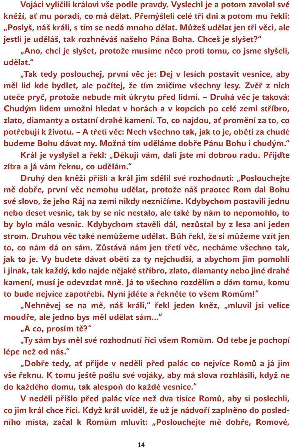 Tak tedy poslouchej, první věc je: Dej v lesích postavit vesnice, aby měl lid kde bydlet, ale počítej, že tím zničíme všechny lesy. Zvěř z nich uteče pryč, protože nebude mít úkrytu před lidmi.