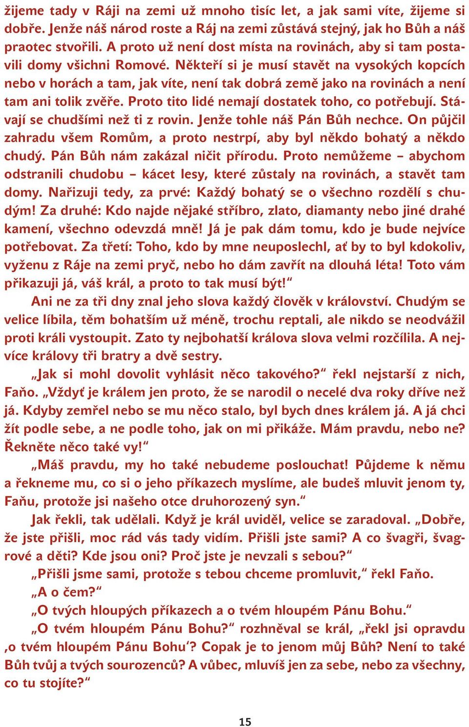 Někteří si je musí stavět na vysokých kopcích nebo v horách a tam, jak víte, není tak dobrá země jako na rovinách a není tam ani tolik zvěře. Proto tito lidé nemají dostatek toho, co potřebují.