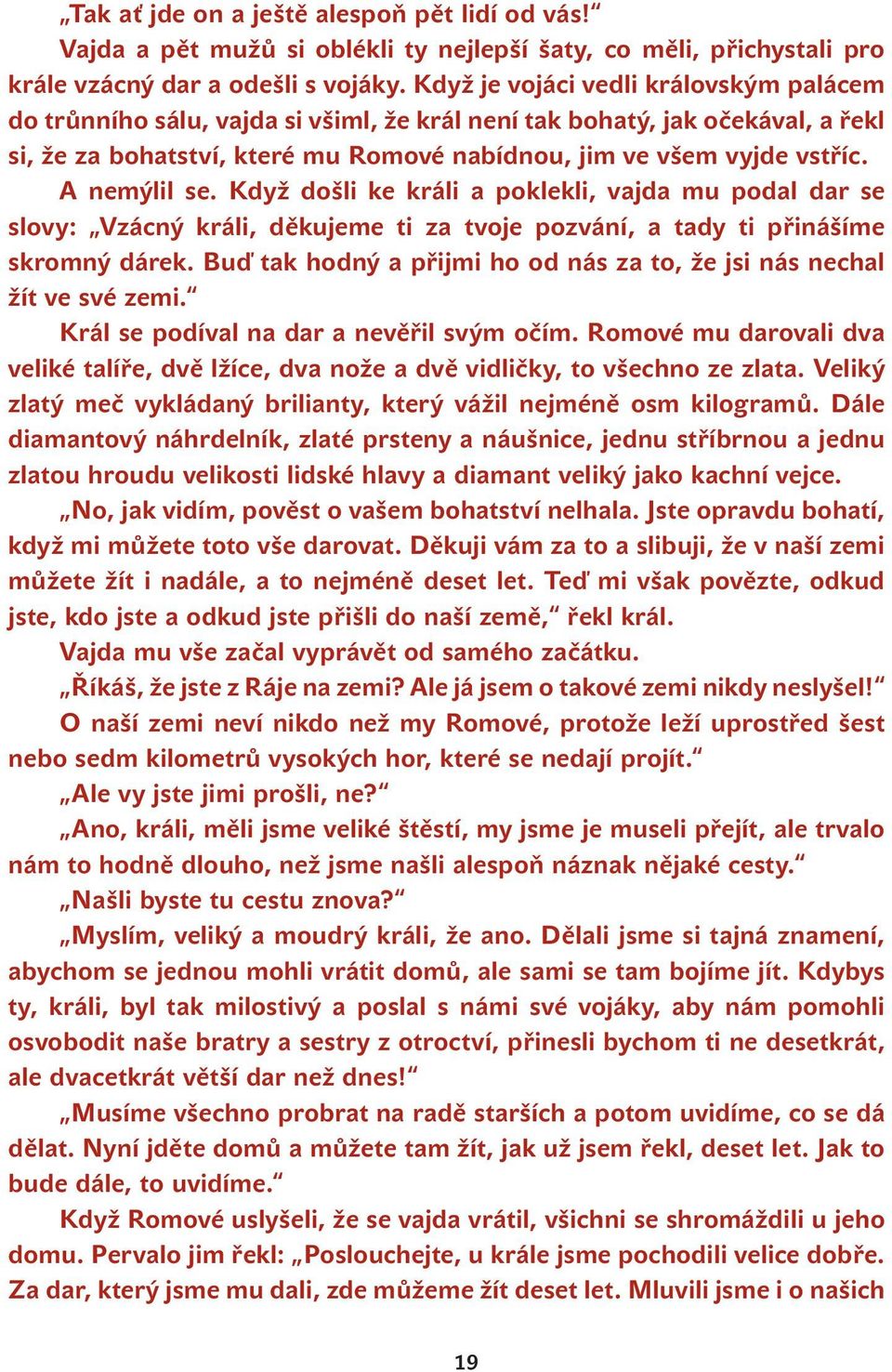 A nemýlil se. Když došli ke králi a poklekli, vajda mu podal dar se slovy: Vzácný králi, děkujeme ti za tvoje pozvání, a tady ti přinášíme skromný dárek.