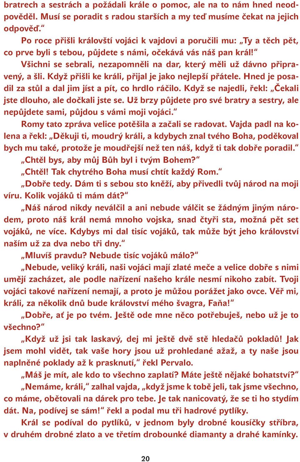 Všichni se sebrali, nezapomněli na dar, který měli už dávno připravený, a šli. Když přišli ke králi, přijal je jako nejlepší přátele. Hned je posadil za stůl a dal jim jíst a pít, co hrdlo ráčilo.