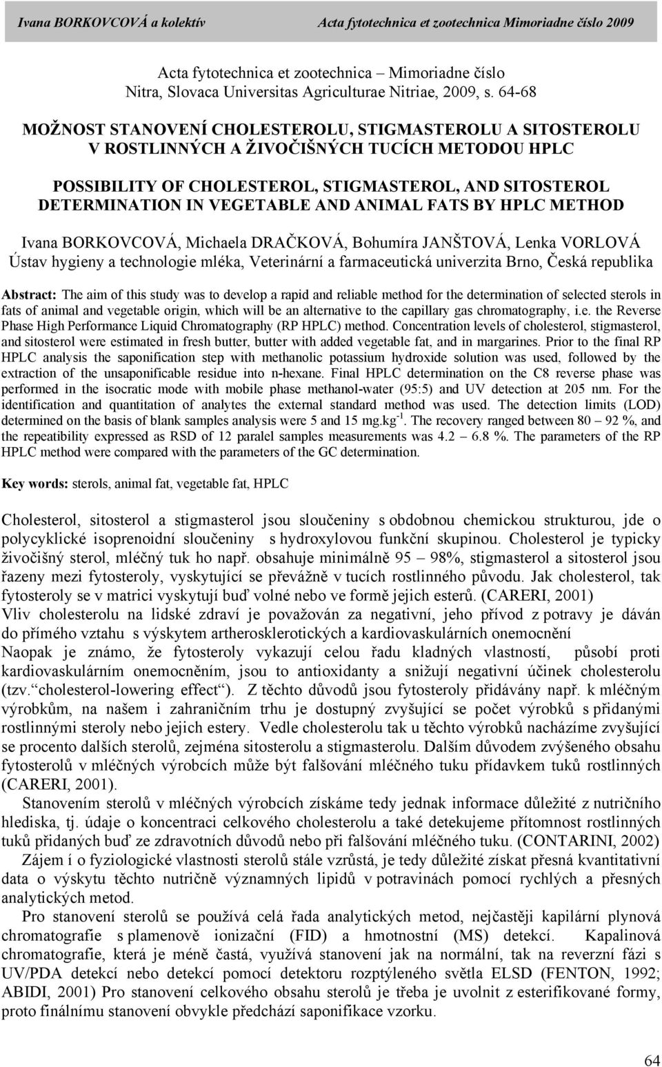 AND ANIMAL FATS BY HPLC METHOD Ivana BORKOVCOVÁ, Michaela DRAČKOVÁ, Bohumíra JANŠTOVÁ, Lenka VORLOVÁ Ústav hygieny a technologie mléka, Veterinární a farmaceutická univerzita Brno, Česká republika