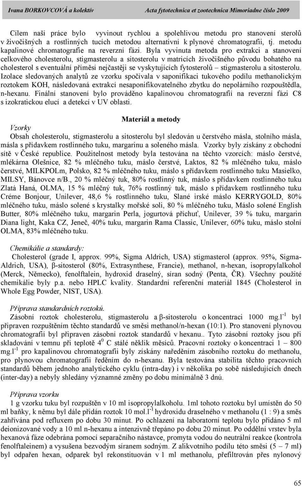 Byla vyvinuta metoda pro extrakci a stanovení celkového cholesterolu, stigmasterolu a sitosterolu v matricích živočišného původu bohatého na cholesterol s eventuální příměsí nejčastěji se