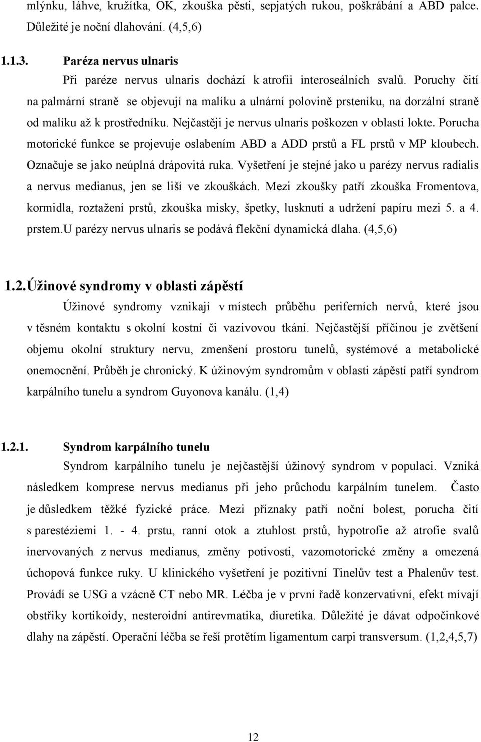 Poruchy čití na palmární straně se objevují na malíku a ulnární polovině prsteníku, na dorzální straně od malíku až k prostředníku. Nejčastěji je nervus ulnaris poškozen v oblasti lokte.