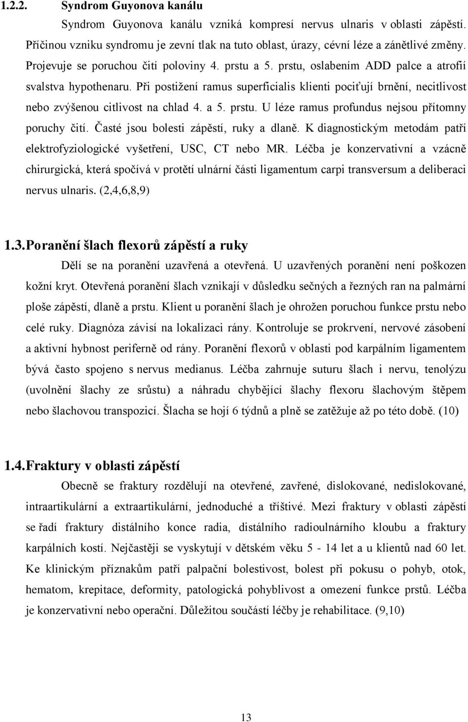 Při postižení ramus superficialis klienti pociťují brnění, necitlivost nebo zvýšenou citlivost na chlad 4. a 5. prstu. U léze ramus profundus nejsou přítomny poruchy čití.