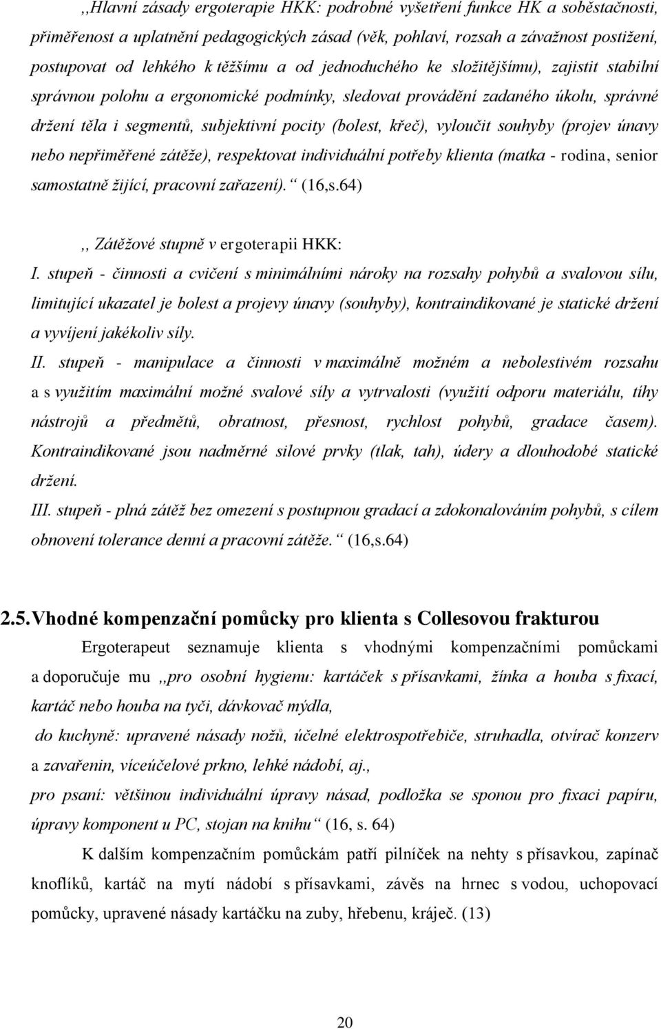 vyloučit souhyby (projev únavy nebo nepřiměřené zátěže), respektovat individuální potřeby klienta (matka - rodina, senior samostatně žijící, pracovní zařazení). (16,s.