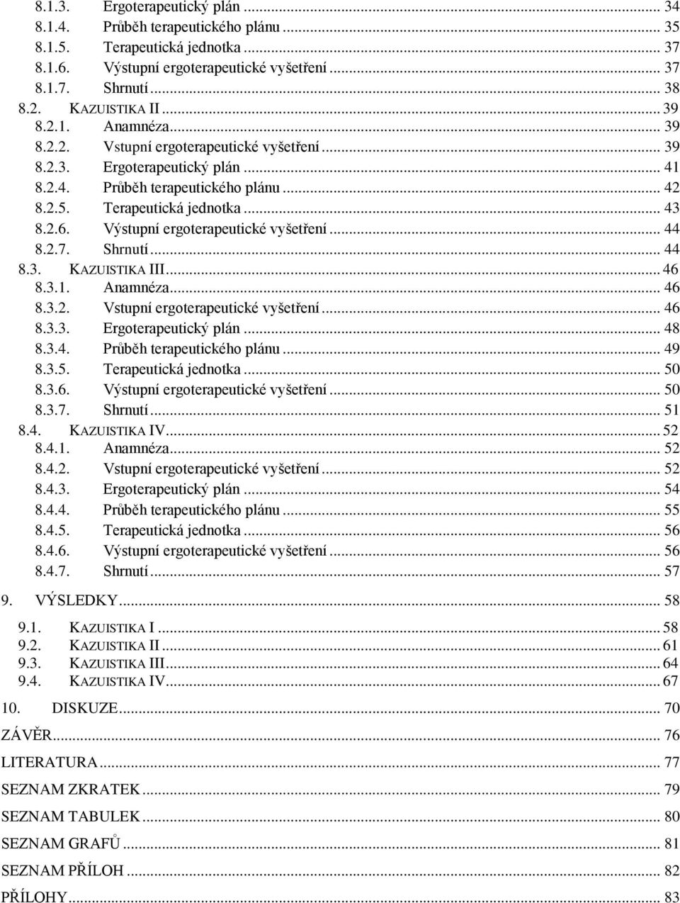 Výstupní ergoterapeutické vyšetření... 44 8.2.7. Shrnutí... 44 8.3. KAZUISTIKA III... 46 8.3.1. Anamnéza... 46 8.3.2. Vstupní ergoterapeutické vyšetření... 46 8.3.3. Ergoterapeutický plán... 48 8.3.4. Průběh terapeutického plánu.