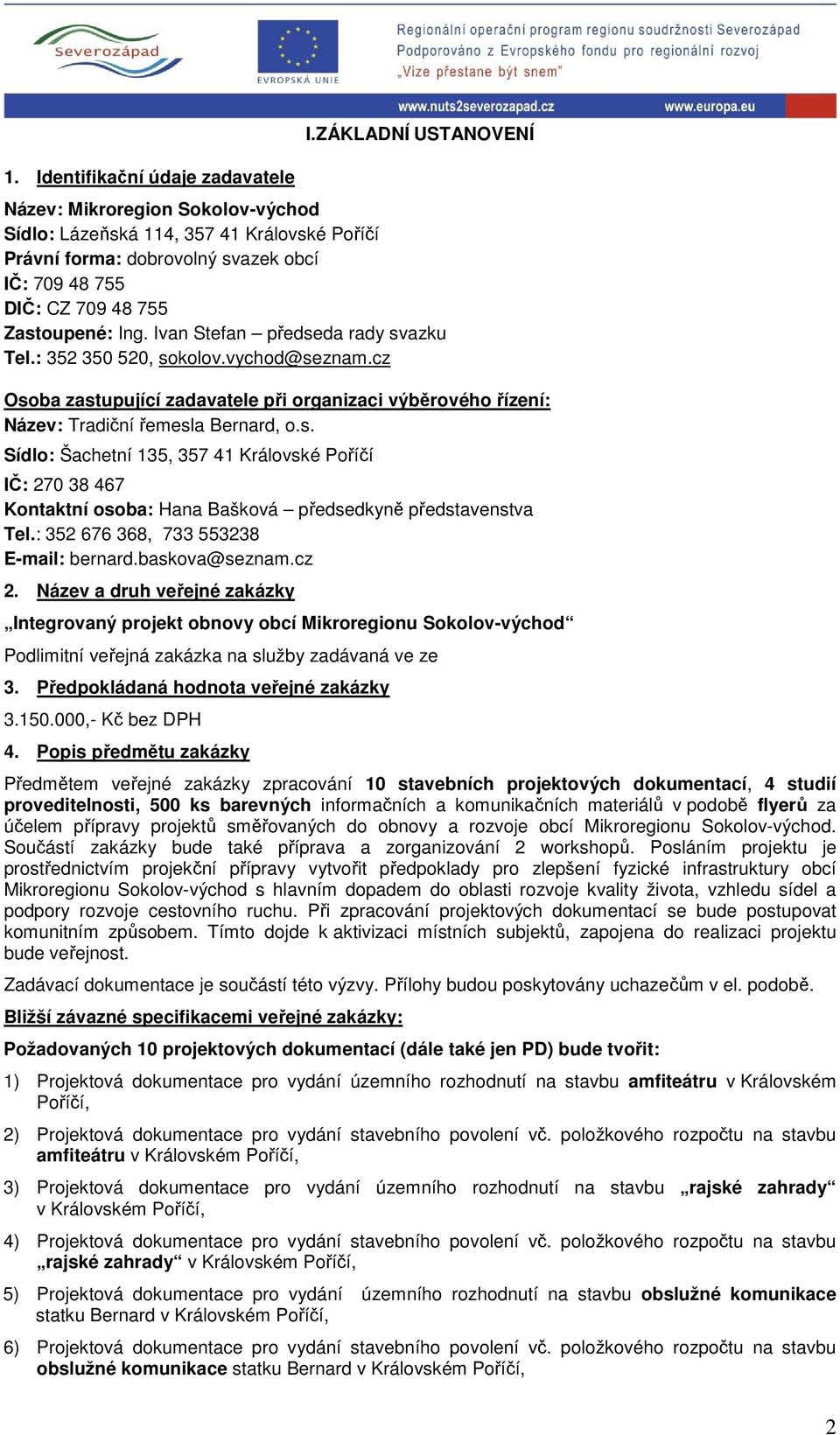 Ivan Stefan předseda rady svazku Tel.: 352 350 520, sokolov.vychod@seznam.cz Osoba zastupující zadavatele při organizaci výběrového řízení: Název: Tradiční řemesla Bernard, o.s. Sídlo: Šachetní 135, 357 41 Královské Poříčí IČ: 270 38 467 Kontaktní osoba: Hana Bašková předsedkyně představenstva Tel.