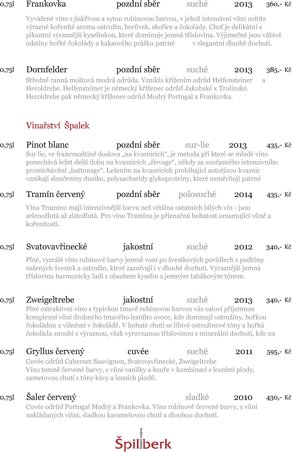 0,75l Dornfelder pozdní sběr suché 2013 385,- Kč Středně ranná moštová modrá odrůda. Vznikla křížením odrůd Helfensteiner Heroldrebe. Helfensteiner je německý kříženec odrůd Jakubské x Trolínské.