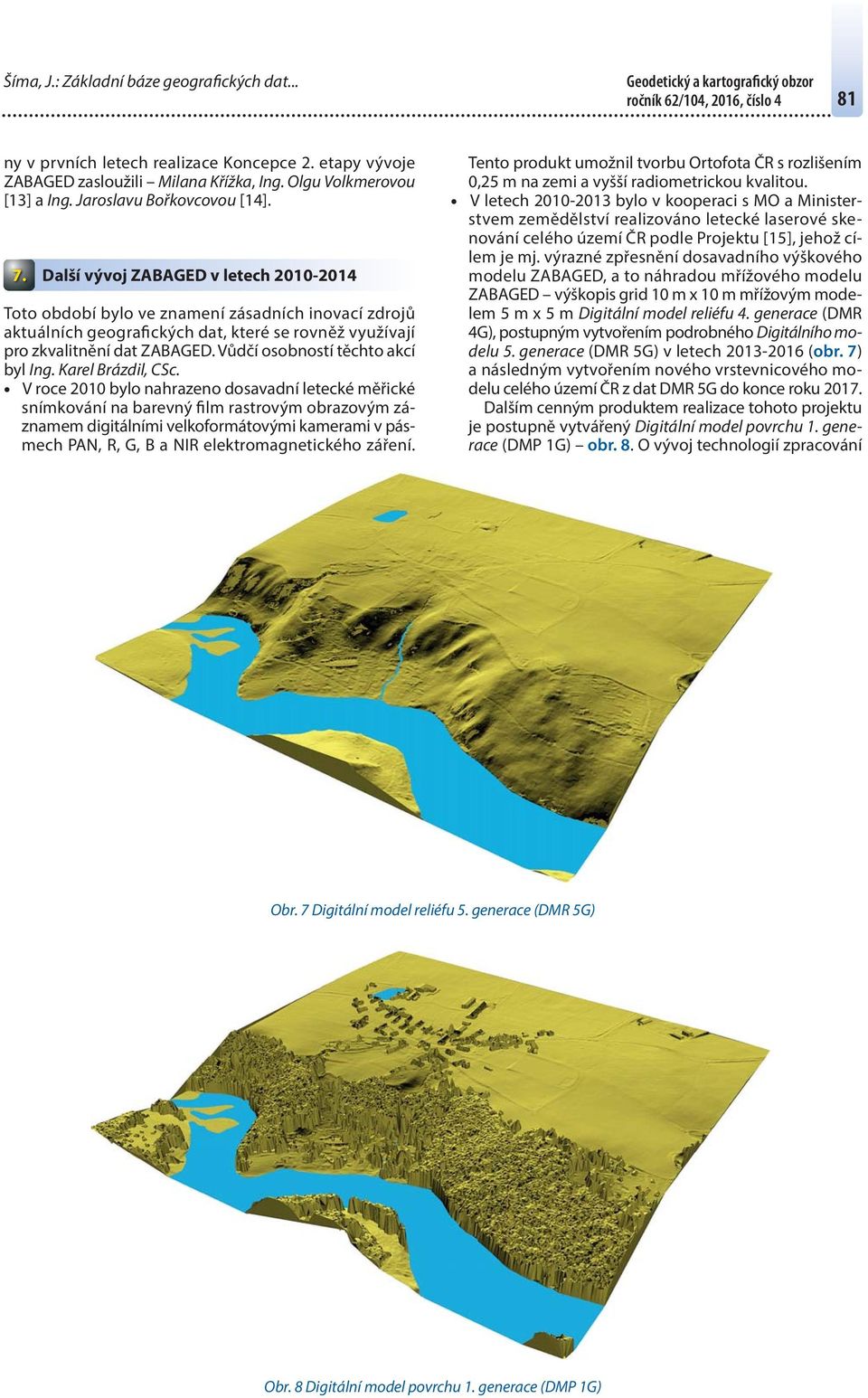 Další vývoj ZABAGED v letech 2010-2014 Toto období bylo ve znamení zásadních inovací zdrojů aktuálních geografických dat, které se rovněž využívají pro zkvalitnění dat ZABAGED.