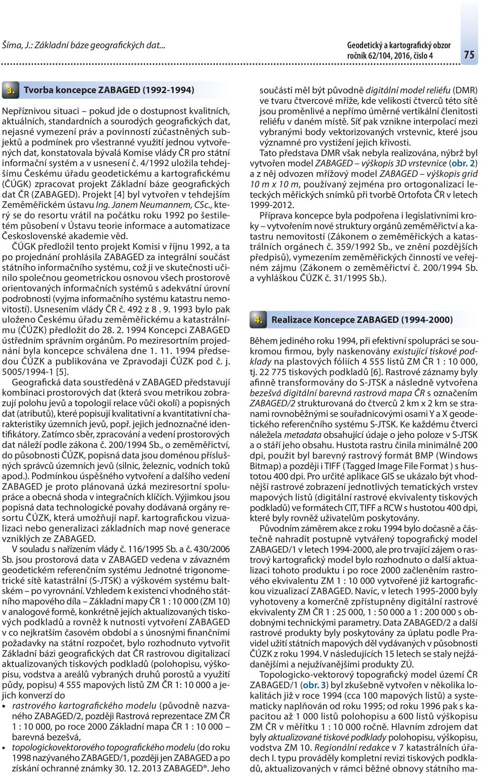 subjektů a podmínek pro všestranné využití jednou vytvořených dat, konstatovala bývalá Komise vlády ČR pro státní informační systém a v usnesení č.