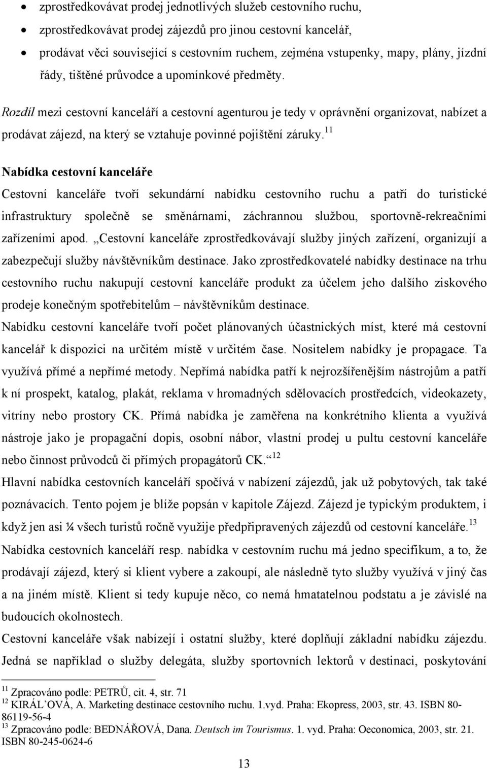 Rozdíl mezi cestovní kanceláří a cestovní agenturou je tedy v oprávnění organizovat, nabízet a prodávat zájezd, na který se vztahuje povinné pojištění záruky.