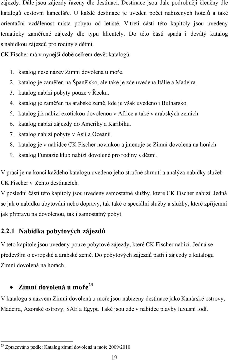 Do této části spadá i devátý katalog s nabídkou zájezdů pro rodiny s dětmi. CK Fischer má v nynější době celkem devět katalogů: 1. katalog nese název Zimní dovolená u moře. 2.