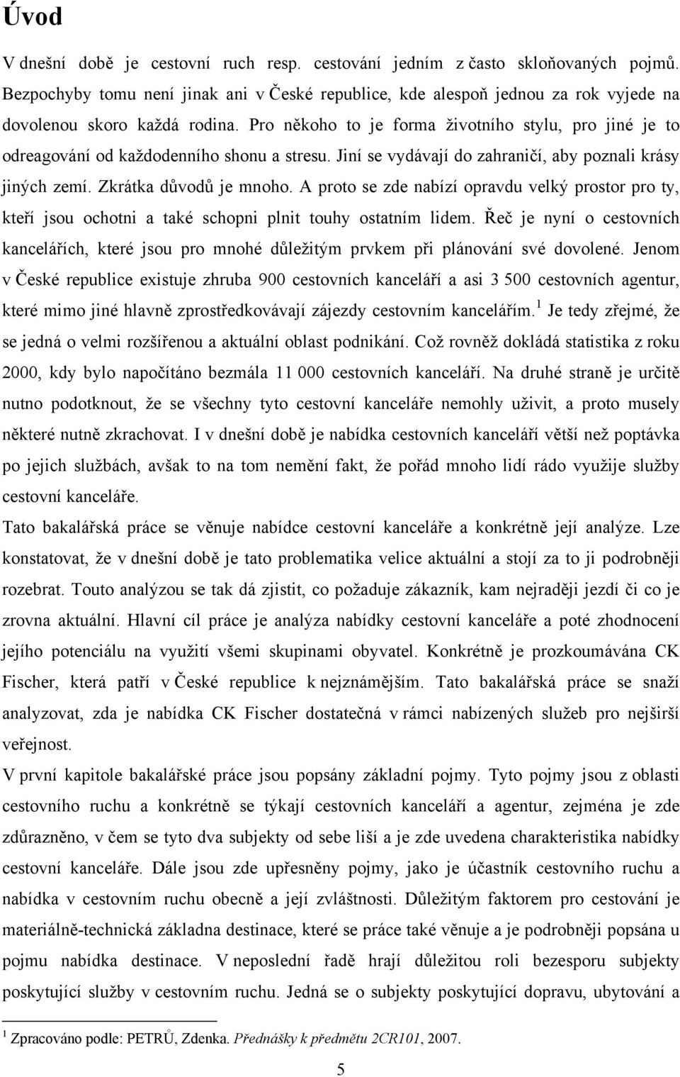 Pro někoho to je forma životního stylu, pro jiné je to odreagování od každodenního shonu a stresu. Jiní se vydávají do zahraničí, aby poznali krásy jiných zemí. Zkrátka důvodů je mnoho.