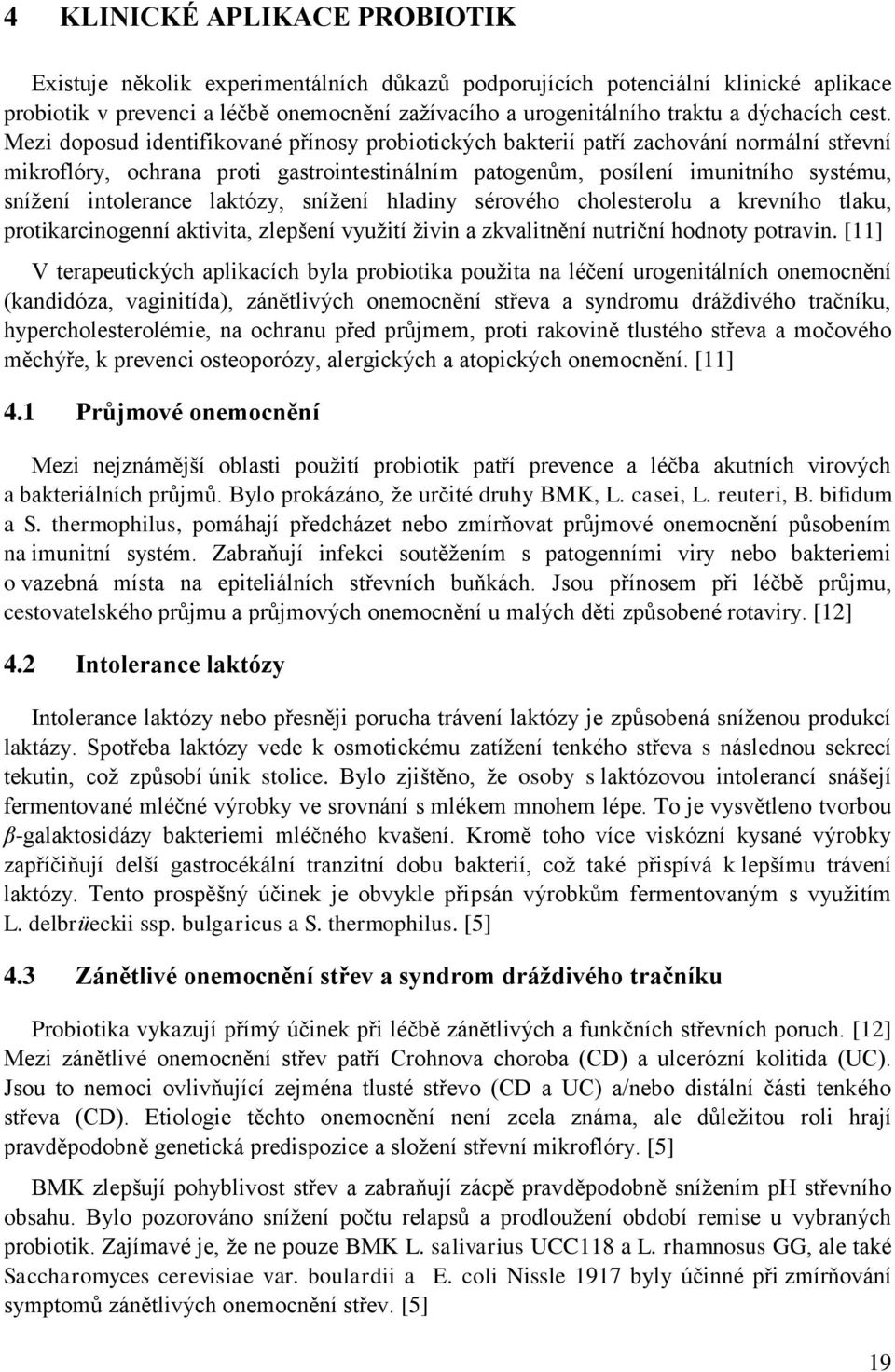 Mezi doposud identifikované přínosy probiotických bakterií patří zachování normální střevní mikroflóry, ochrana proti gastrointestinálním patogenům, posílení imunitního systému, snížení intolerance