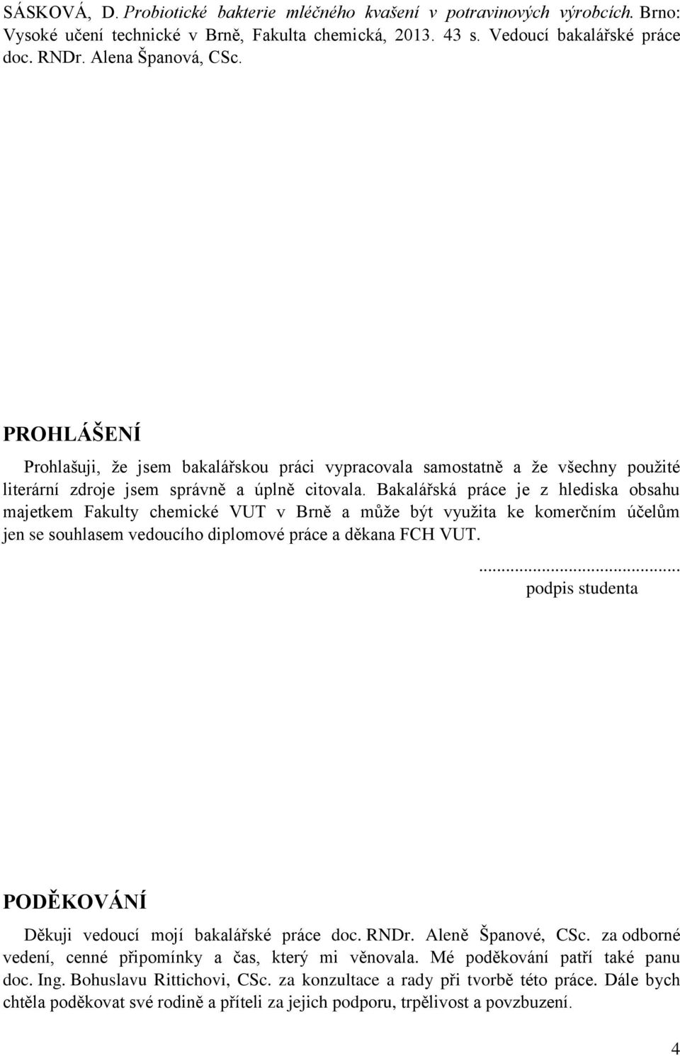 Bakalářská práce je z hlediska obsahu majetkem Fakulty chemické VUT v Brně a může být využita ke komerčním účelům jen se souhlasem vedoucího diplomové práce a děkana FCH VUT.