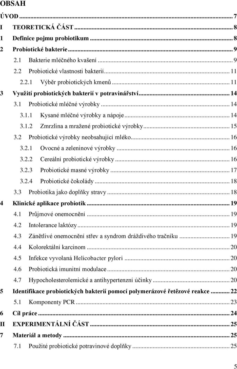 2 Probiotické výrobky neobsahující mléko... 16 3.2.1 Ovocné a zeleninové výrobky... 16 3.2.2 Cereální probiotické výrobky... 16 3.2.3 Probiotické masné výrobky... 17 3.2.4 Probiotické čokolády... 18 3.