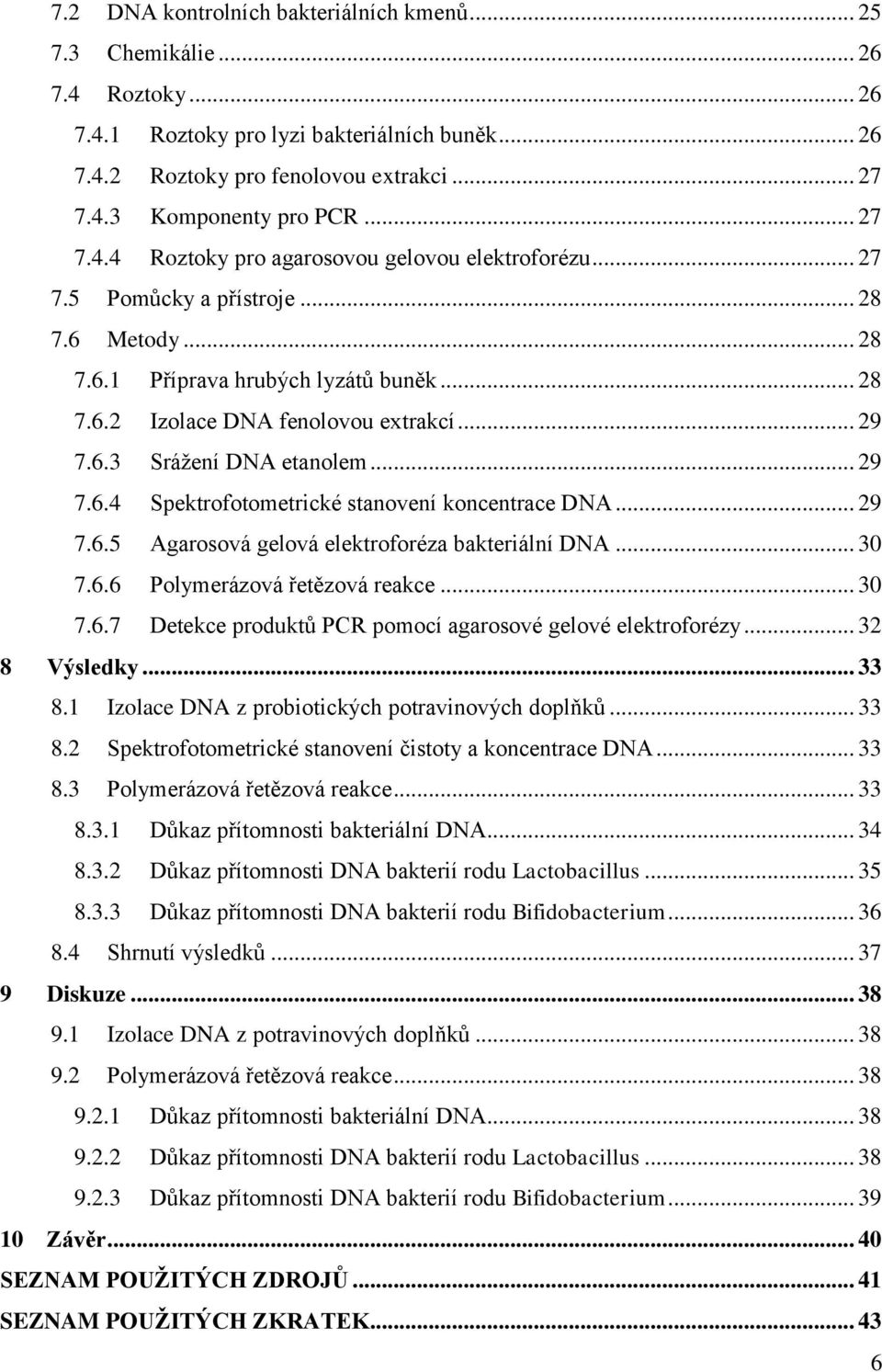 .. 29 7.6.4 Spektrofotometrické stanovení koncentrace DNA... 29 7.6.5 Agarosová gelová elektroforéza bakteriální DNA... 30 7.6.6 Polymerázová řetězová reakce... 30 7.6.7 Detekce produktů PCR pomocí agarosové gelové elektroforézy.