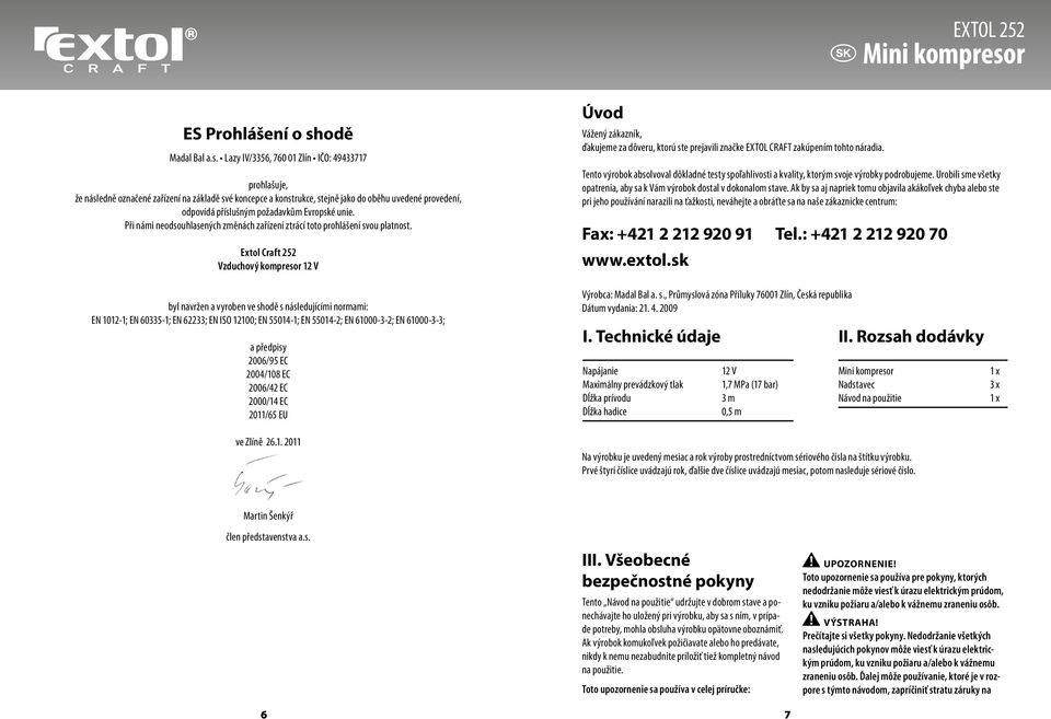 Lazy IV/3356, 760 01 Zlín IČO: 49433717 prohlašuje, že následně označené zařízení na základě své koncepce a konstrukce, stejně jako do oběhu uvedené provedení, odpovídá příslušným požadavkům Evropské