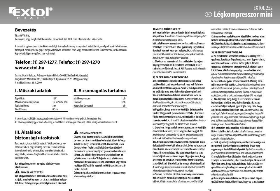 Amennyiben a gépet mégis valamilyen károsodás érné, vagy használata közben tönkremenne, ne habbozzon kapcsolatbalépni megbízott szervizünkkel. Telefon: (1) 297-1277, Telefax: (1) 297-1270 www.extol.