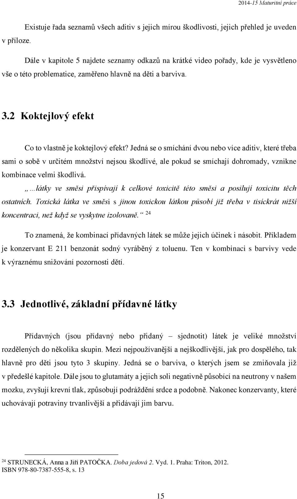 Jedná se o smíchání dvou nebo více aditiv, které třeba sami o sobě v určitém množství nejsou škodlivé, ale pokud se smíchají dohromady, vznikne kombinace velmi škodlivá.