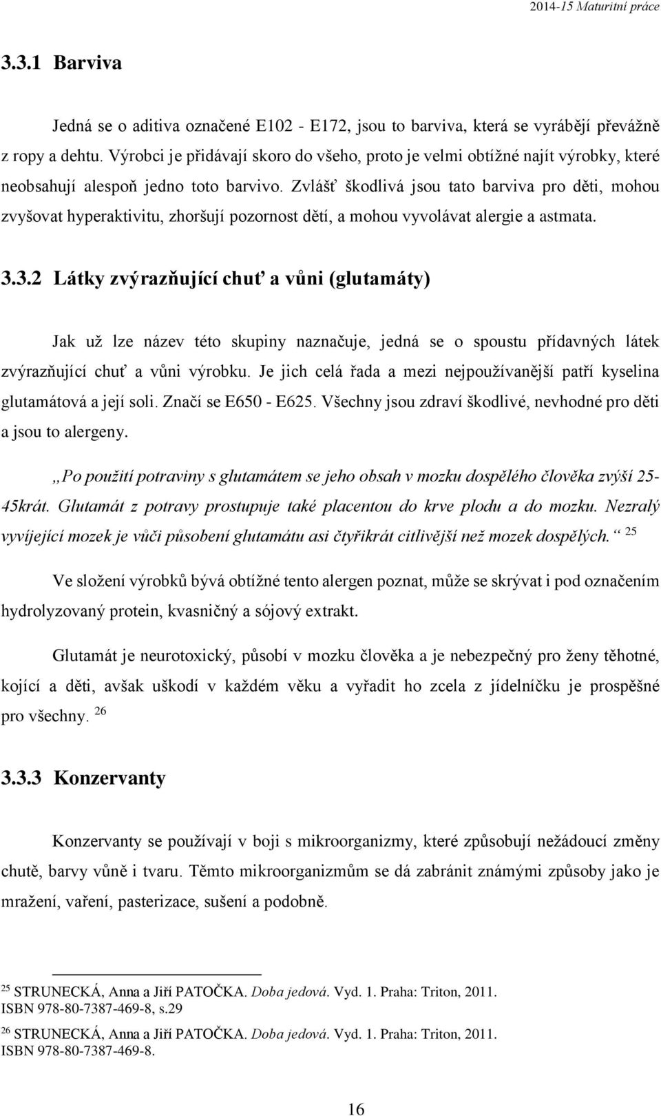 Zvlášť škodlivá jsou tato barviva pro děti, mohou zvyšovat hyperaktivitu, zhoršují pozornost dětí, a mohou vyvolávat alergie a astmata. 3.