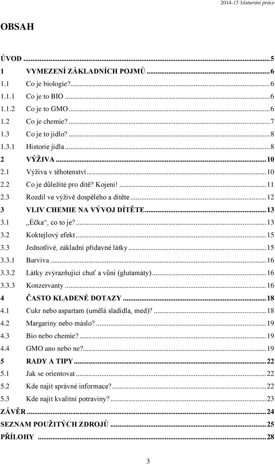 ... 13 3.2 Koktejlový efekt... 15 3.3 Jednotlivé, základní přídavné látky... 15 3.3.1 Barviva... 16 3.3.2 Látky zvýrazňující chuť a vůni (glutamáty)... 16 3.3.3 Konzervanty... 16 4 ČASTO KLADENÉ DOTAZY.