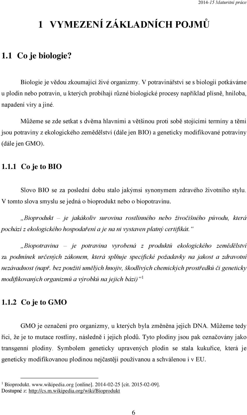 Můžeme se zde setkat s dvěma hlavními a většinou proti sobě stojícími termíny a těmi jsou potraviny z ekologického zemědělství (dále jen BIO) a geneticky modifikované potraviny (dále jen GMO). 1.