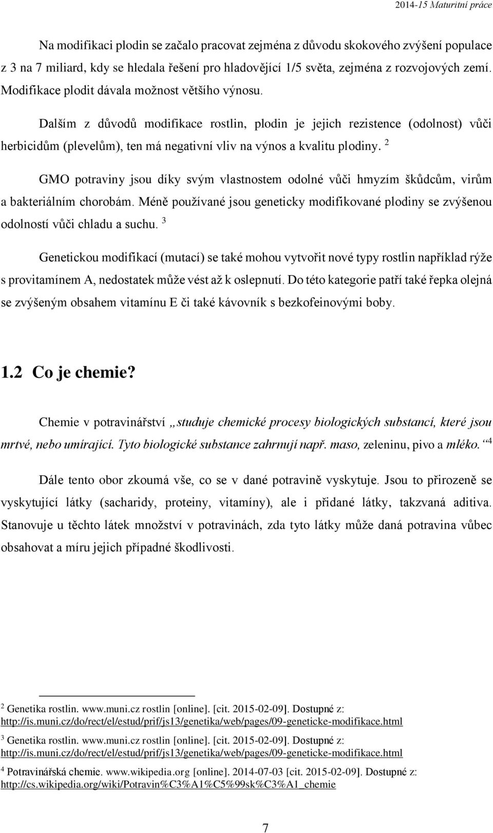 Dalším z důvodů modifikace rostlin, plodin je jejich rezistence (odolnost) vůči herbicidům (plevelům), ten má negativní vliv na výnos a kvalitu plodiny.