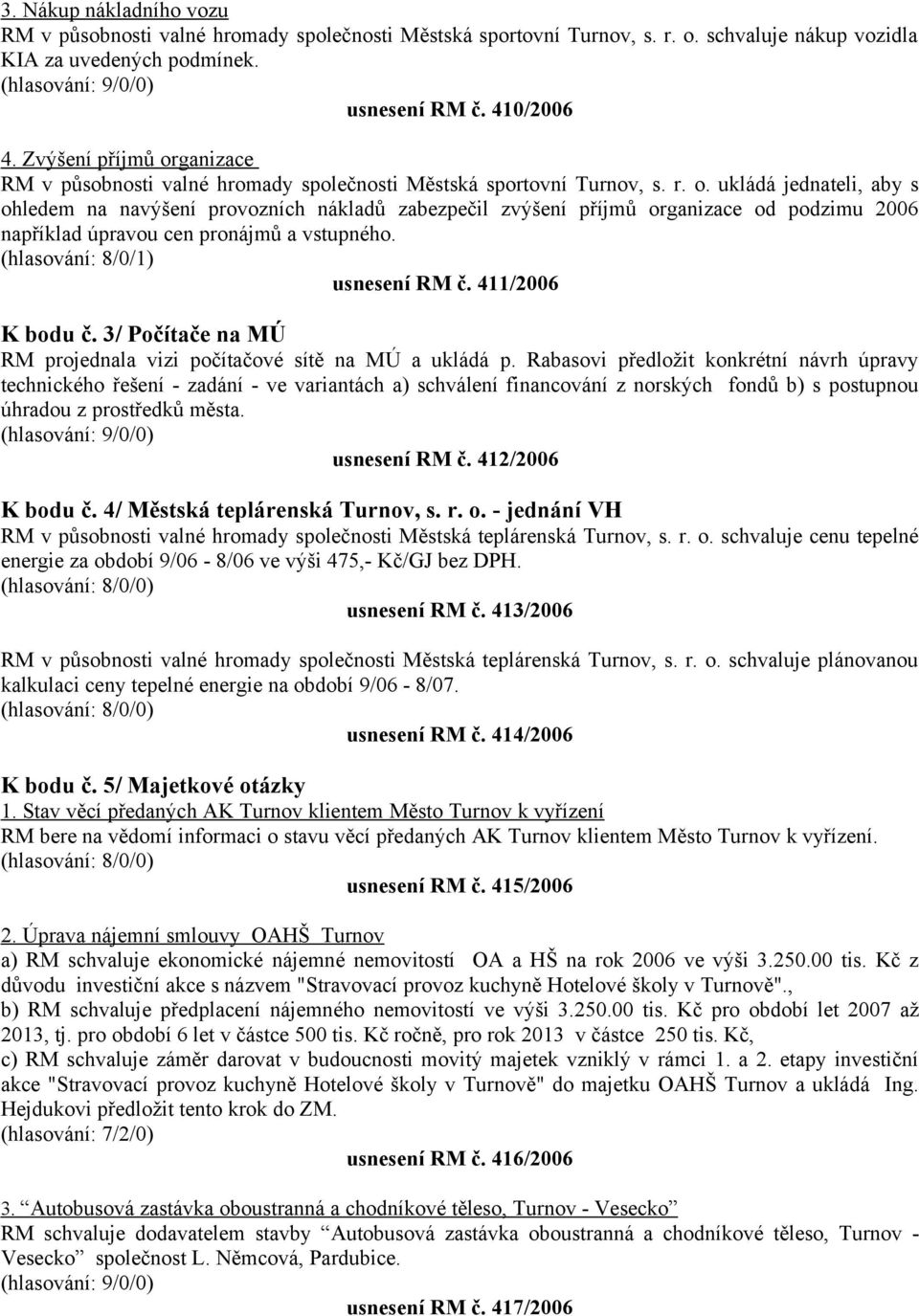 (hlasování: 8/0/1) usnesení RM č. 411/2006 K bodu č. 3/ Počítače na MÚ RM projednala vizi počítačové sítě na MÚ a ukládá p.