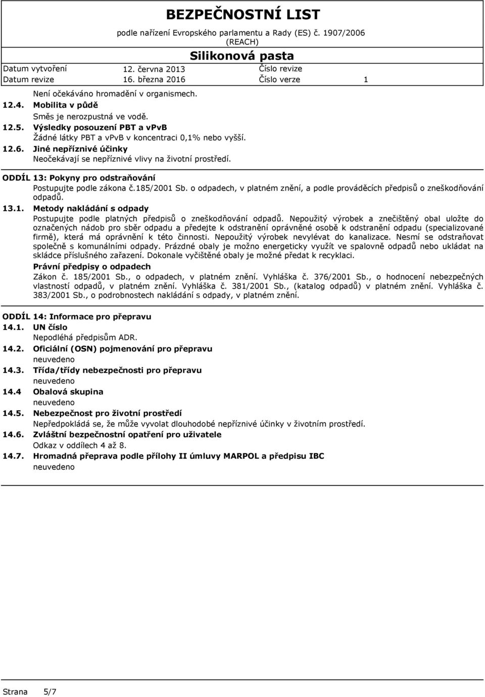 ODDÍL 3: Pokyny pro odstraňování Postupujte podle zákona č.85/200 Sb. o odpadech, v platném znění, a podle prováděcích předpisů o zneškodňování odpadů. 3.. Metody nakládání s odpady Postupujte podle platných předpisů o zneškodňování odpadů.