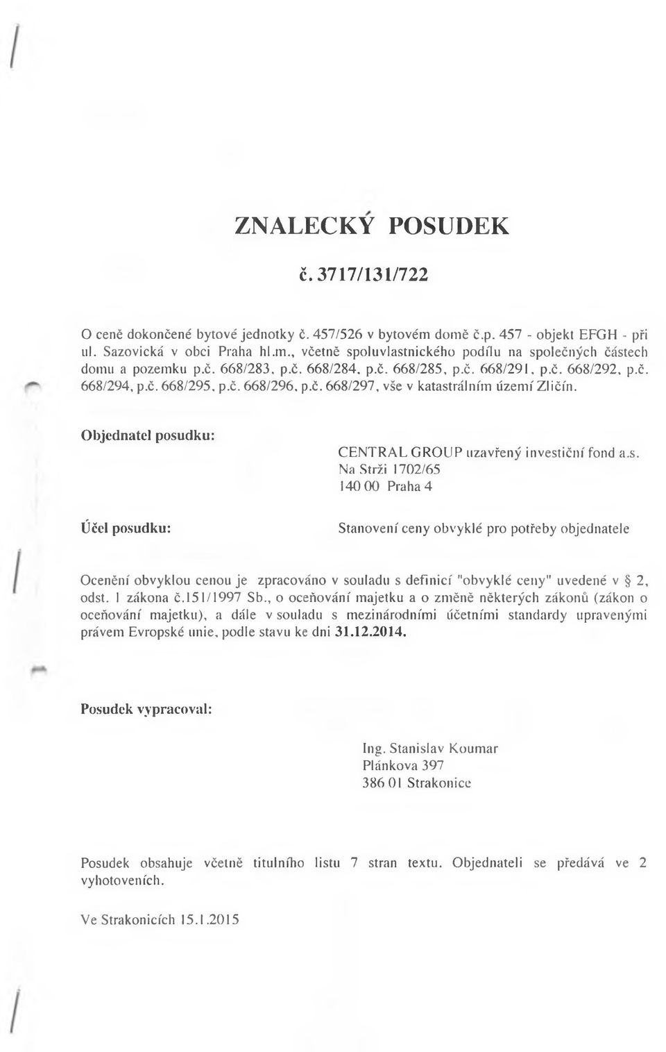 Objednatel posudku: Účel posudku: CENTRAL GROUP uzavřený investiční fond a.s. Na Strži 1702/65 140 00 Praha 4 Stanovení ceny obvyklé pro potřeby objednatele Ocenění obvyklou cenou je zpracováno v souladu s definicí "obvyklé ceny" uvedené v 2, odst.