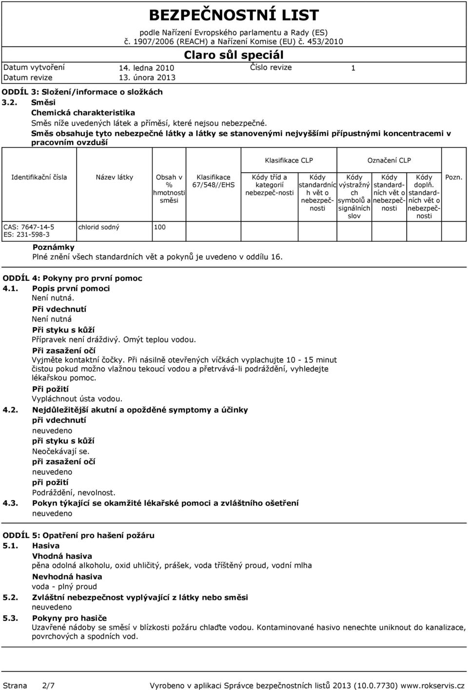 látky chlorid sodný Obsah v % hmotnosti směsi 00 Klasifikace 67/548//EHS tříd a kategorií nebezpeč-nosti Poznámky Plné znění všech standardních vět a pokynů je uvedeno v oddílu 6.