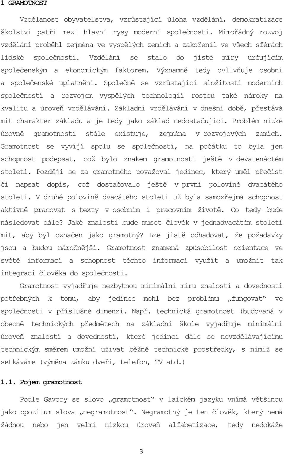 Významně tedy ovlivňuje osobní a společenské uplatnění. Společně se vzrůstající složitostí moderních společností a rozvojem vyspělých technologií rostou také nároky na kvalitu a úroveň vzdělávání.