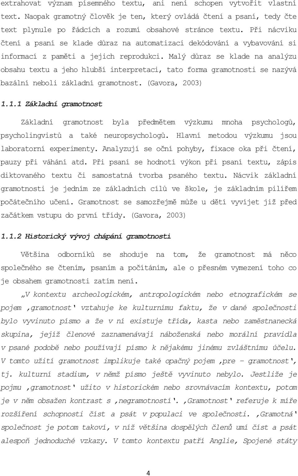 Malý důraz se klade na analýzu obsahu textu a jeho hlubší interpretaci, tato forma gramotnosti se nazývá bazální neboli základní gramotnost. (Gavora, 2003) 1.