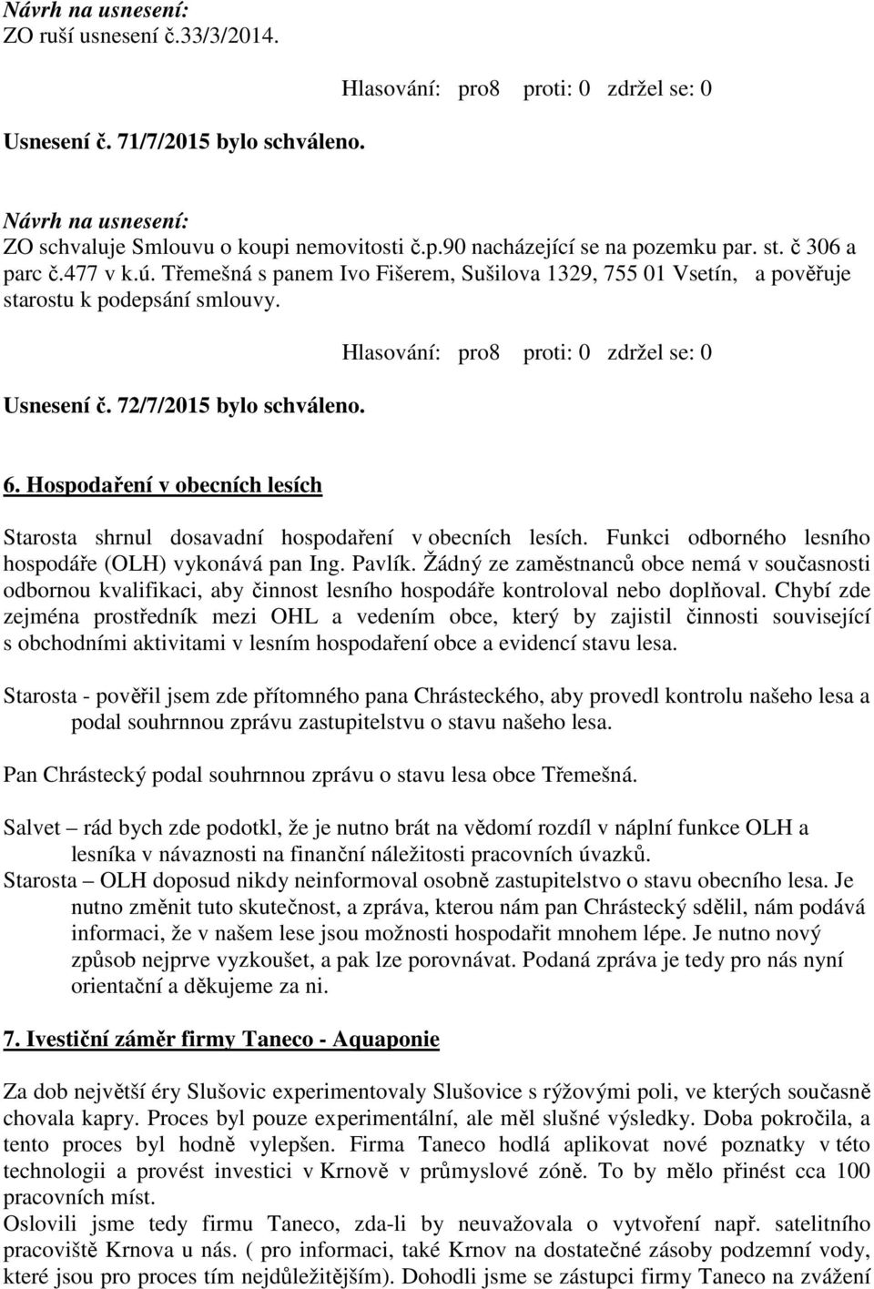 Hlasování: pro8 proti: 0 zdržel se: 0 6. Hospodaření v obecních lesích Starosta shrnul dosavadní hospodaření v obecních lesích. Funkci odborného lesního hospodáře (OLH) vykonává pan Ing. Pavlík.