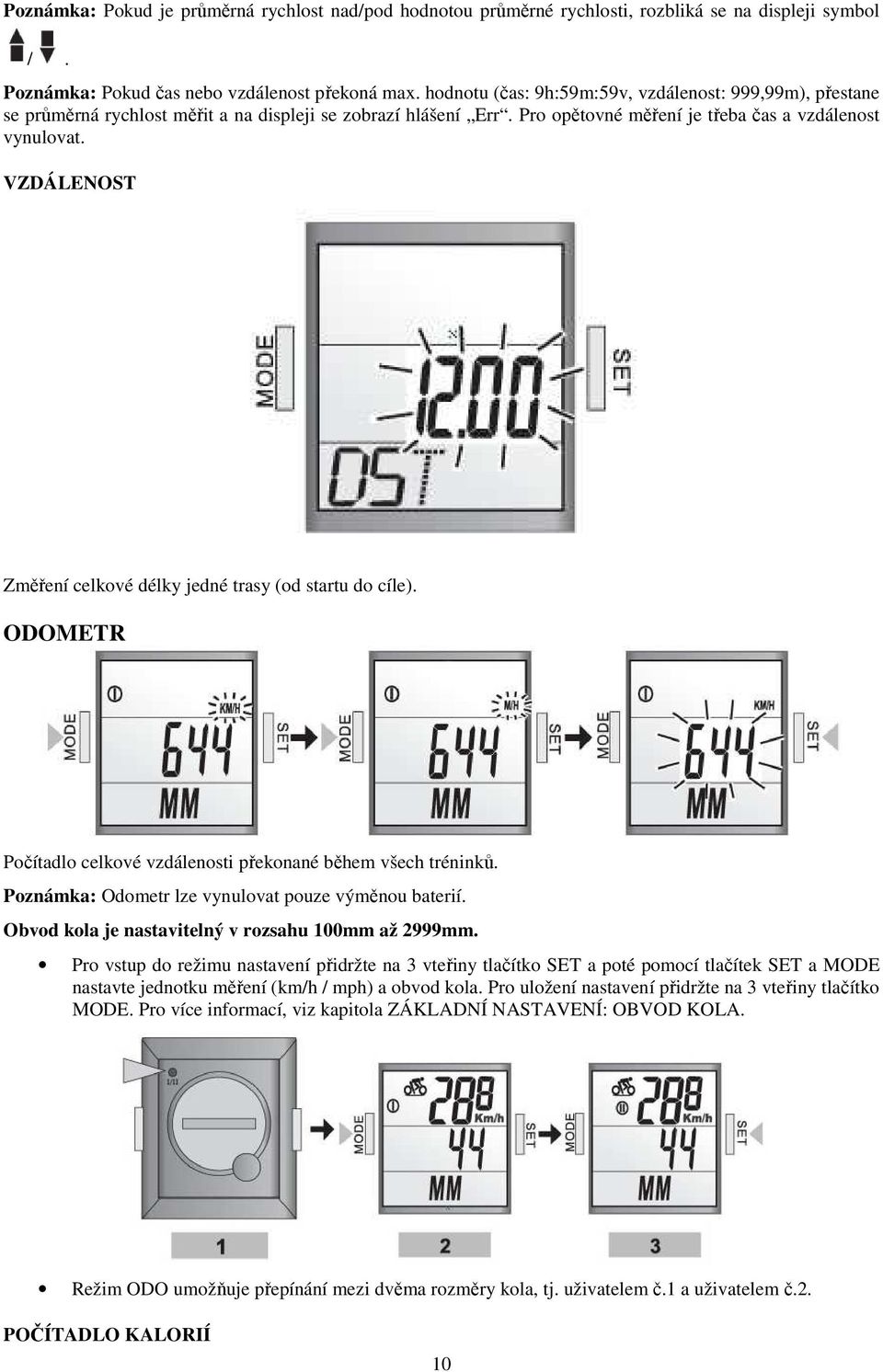 VZDÁLENOST Změření celkové délky jedné trasy (od startu do cíle). ODOMETR Počítadlo celkové vzdálenosti překonané během všech tréninků. Poznámka: Odometr lze vynulovat pouze výměnou baterií.