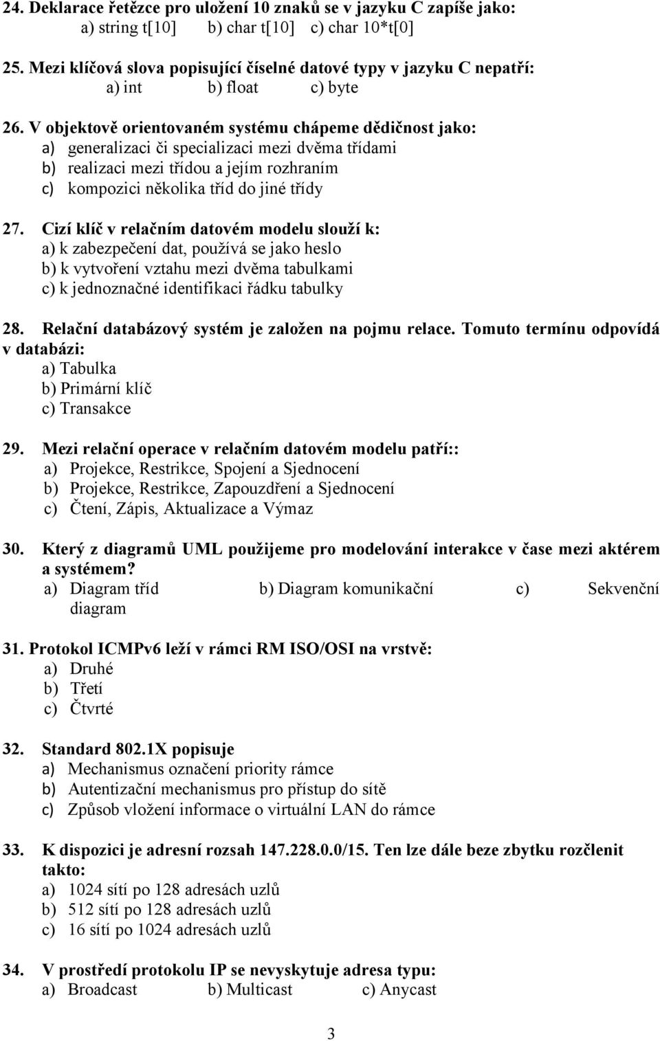 V objektově orientovaném systému chápeme dědičnost jako: a) generalizaci či specializaci mezi dvěma třídami b) realizaci mezi třídou a jejím rozhraním c) kompozici několika tříd do jiné třídy 27.