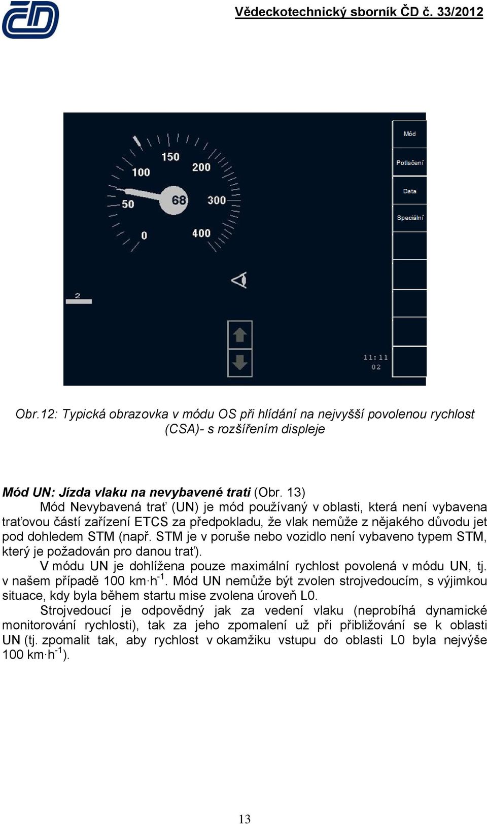 STM je v poruše nebo vozidlo není vybaveno typem STM, který je požadován pro danou trať). V módu UN je dohlížena pouze maximální rychlost povolená v módu UN, tj. v našem případě 100 km h -1.