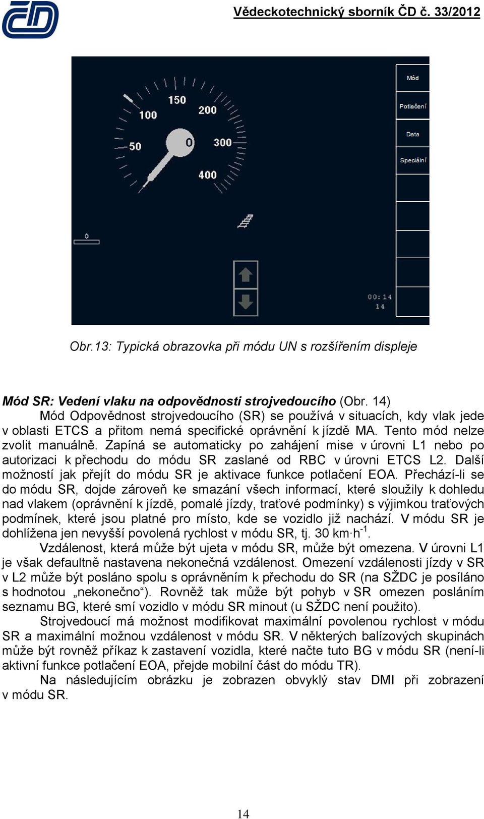 Zapíná se automaticky po zahájení mise v úrovni L1 nebo po autorizaci k přechodu do módu SR zaslané od RBC v úrovni ETCS L2. Další možností jak přejít do módu SR je aktivace funkce potlačení EOA.