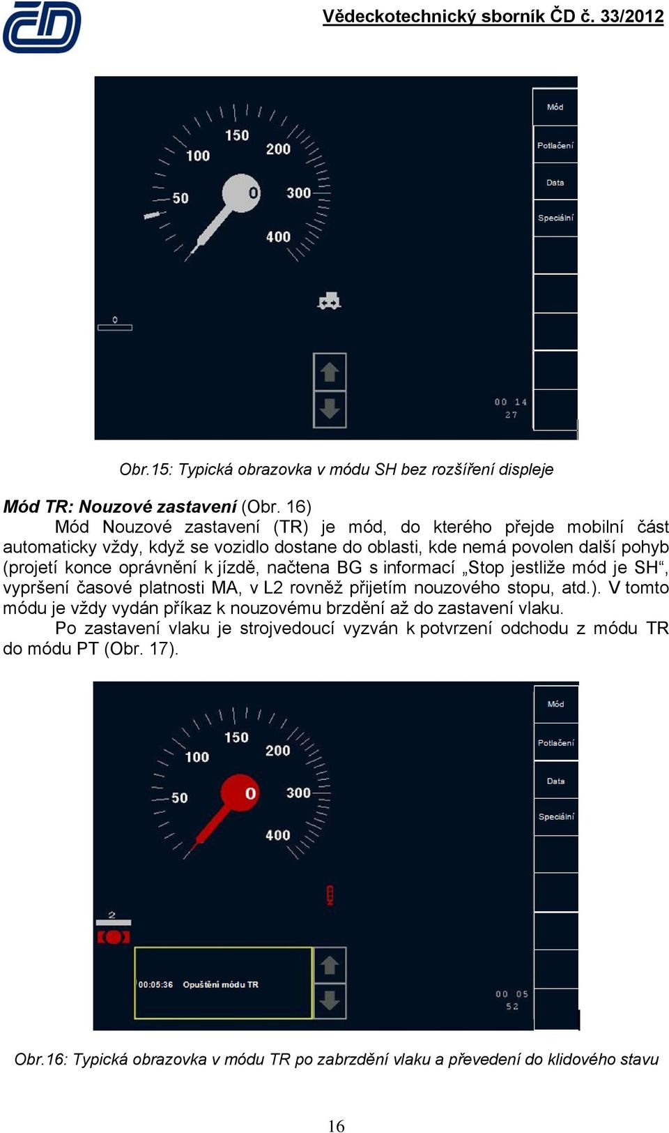 konce oprávnění k jízdě, načtena BG s informací Stop jestliže mód je SH, vypršení časové platnosti MA, v L2 rovněž přijetím nouzového stopu, atd.).