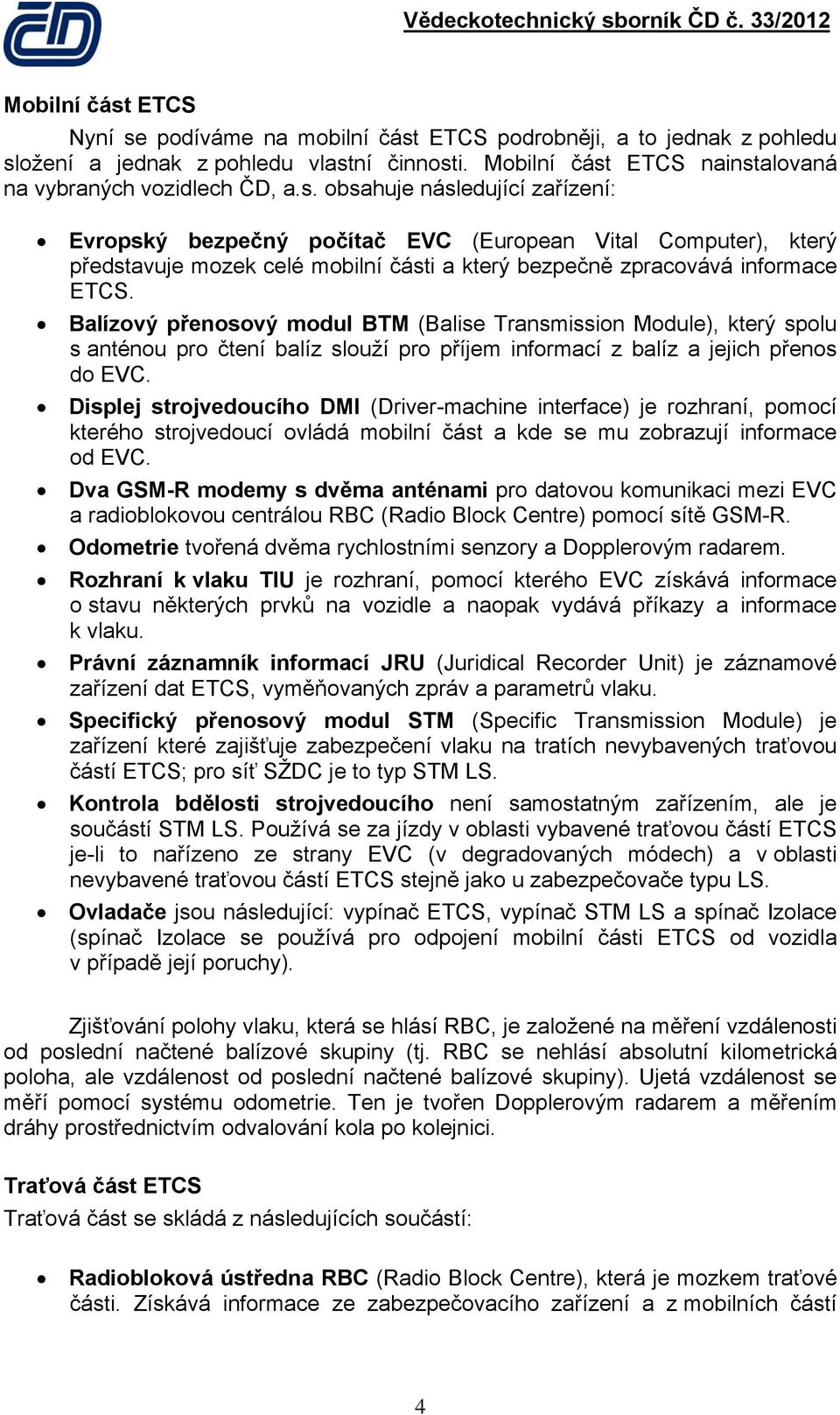 Displej strojvedoucího DMI (Driver-machine interface) je rozhraní, pomocí kterého strojvedoucí ovládá mobilní část a kde se mu zobrazují informace od EVC.