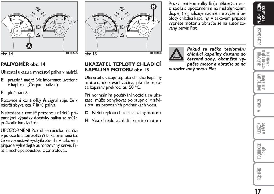 UNĚNÍ Pokud se ručička nachází v poloze E a kontrolka A bliká, znamená to, že se v soustavě vyskytla závada. V takovém případě vyhledejte autorizovaný servis Fiat a nechejte soustavu zkontrolovat.