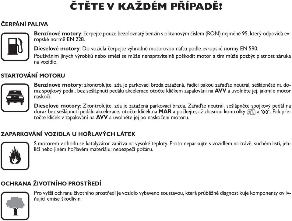 Používáním jiných výrobků nebo směsí se může nenapravitelně poškodit motor a tím může pozbýt platnost záruka na vozidlo.